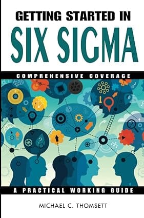 Getting Started In Six Sigma Comprehensive Coverage: A Practical Working Guide 2005 By Thomsett M C