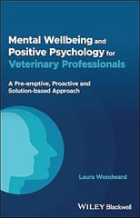 Mental Wellbeing And Positive Psychology For Veterinary Professionals A Pre Emptive Proactive And Solution Based Approach 2023 By Woodward L